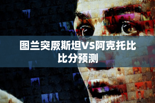 图兰突厥斯坦VS阿克托比比分预测