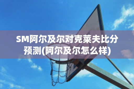 SM阿尔及尔对克莱夫比分预测(阿尔及尔怎么样)