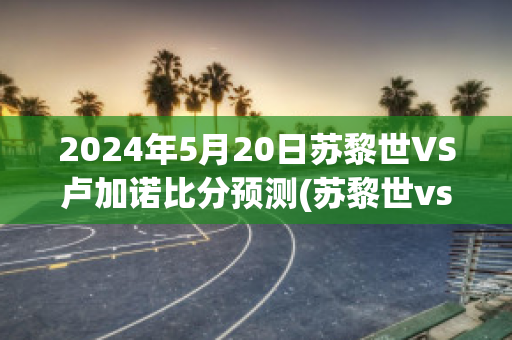 2024年5月20日苏黎世VS卢加诺比分预测(苏黎世vs图恩)