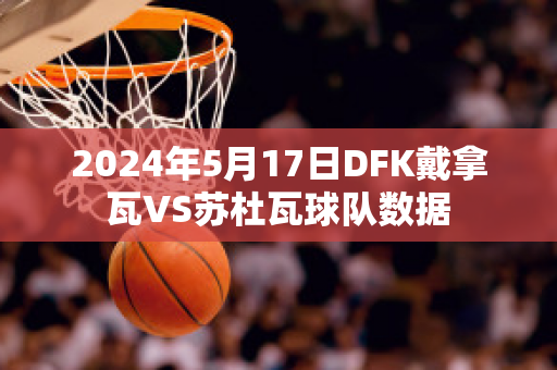 2024年5月17日DFK戴拿瓦VS苏杜瓦球队数据