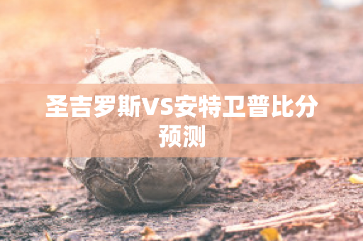 圣吉罗斯VS安特卫普比分预测