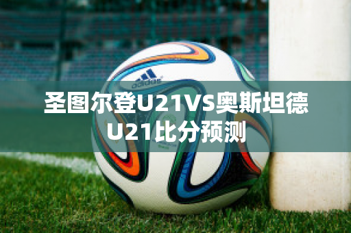 圣图尔登U21VS奥斯坦德U21比分预测