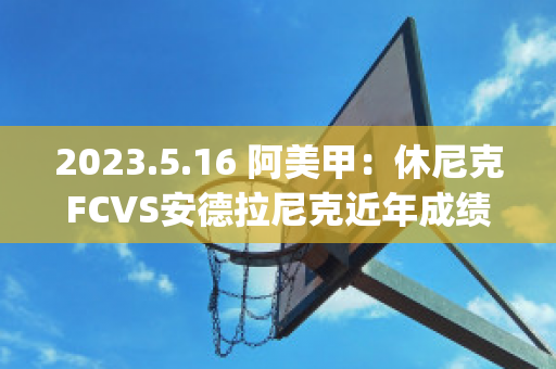 2023.5.16 阿美甲：休尼克FCVS安德拉尼克近年成绩(尼克休姆)