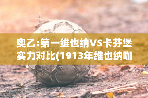 奥乙:第一维也纳VS卡芬堡实力对比(1913年维也纳咖啡馆)