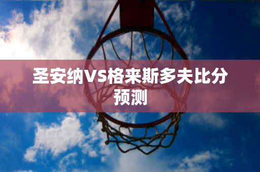 圣安纳VS格来斯多夫比分预测