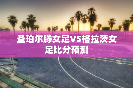 圣珀尔滕女足VS格拉茨女足比分预测