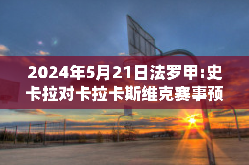 2024年5月21日法罗甲:史卡拉对卡拉卡斯维克赛事预测(史卡拉第)