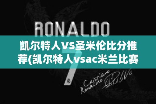 凯尔特人VS圣米伦比分推荐(凯尔特人vsac米兰比赛结果)