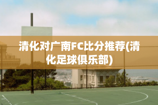 清化对广南FC比分推荐(清化足球俱乐部)