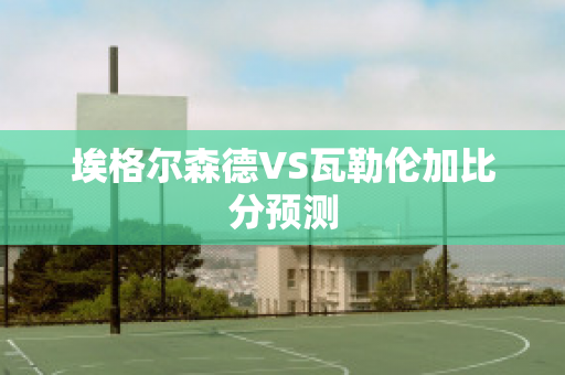 埃格尔森德VS瓦勒伦加比分预测