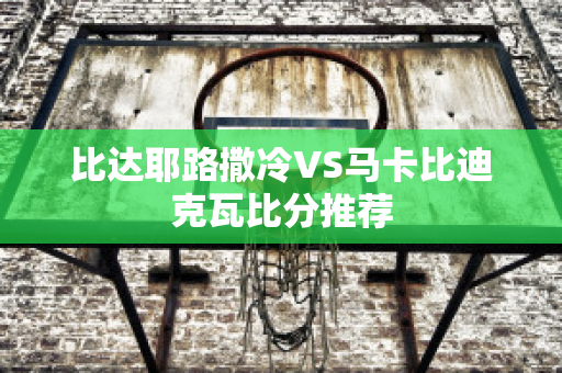 比达耶路撒冷VS马卡比迪克瓦比分推荐