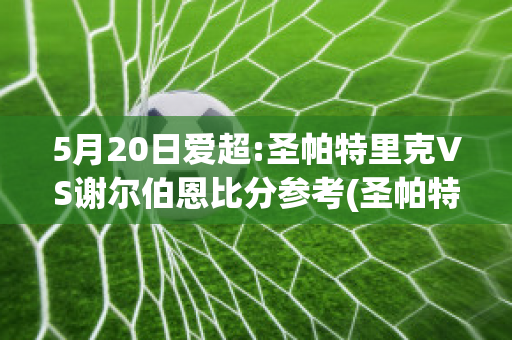 5月20日爱超:圣帕特里克VS谢尔伯恩比分参考(圣帕特里克竞技足球俱乐部)