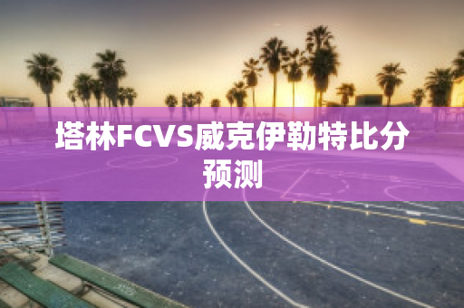 塔林FCVS威克伊勒特比分预测