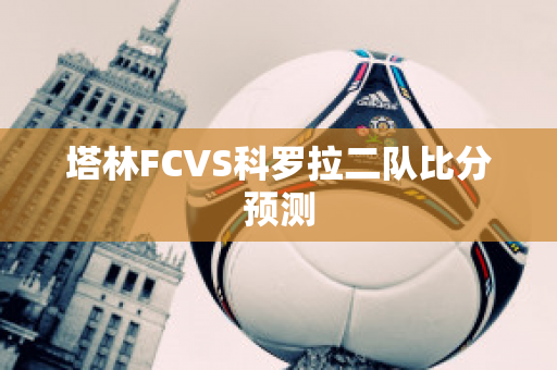 塔林FCVS科罗拉二队比分预测