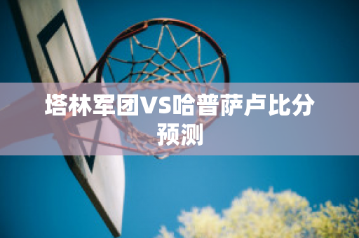 塔林军团VS哈普萨卢比分预测