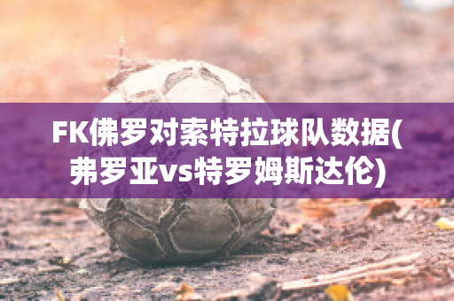 FK佛罗对索特拉球队数据(弗罗亚vs特罗姆斯达伦)