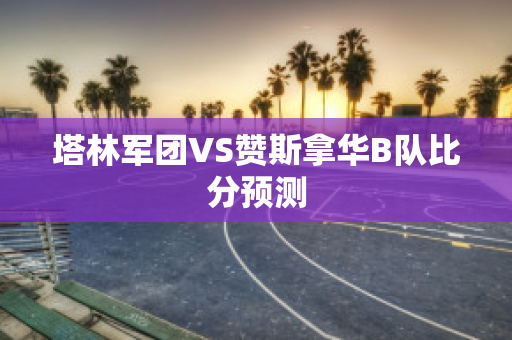 塔林军团VS赞斯拿华B队比分预测