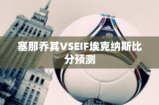 塞那乔其VSEIF埃克纳斯比分预测