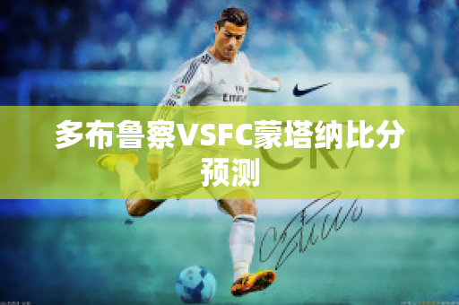 多布鲁察VSFC蒙塔纳比分预测