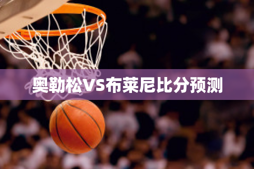 奥勒松VS布莱尼比分预测