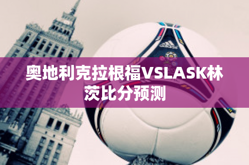 奥地利克拉根福VSLASK林茨比分预测