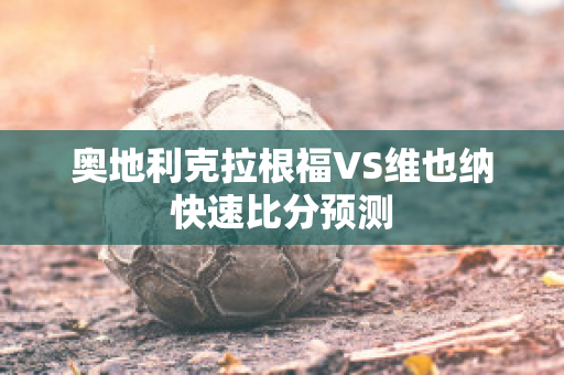 奥地利克拉根福VS维也纳快速比分预测