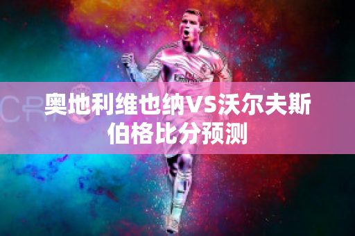 奥地利维也纳VS沃尔夫斯伯格比分预测