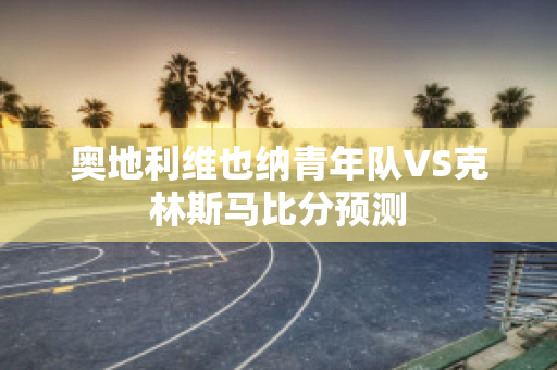 奥地利维也纳青年队VS克林斯马比分预测