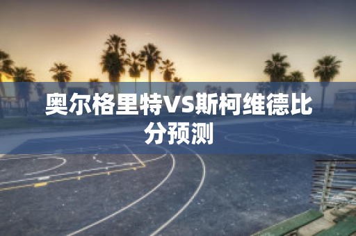 奥尔格里特VS斯柯维德比分预测