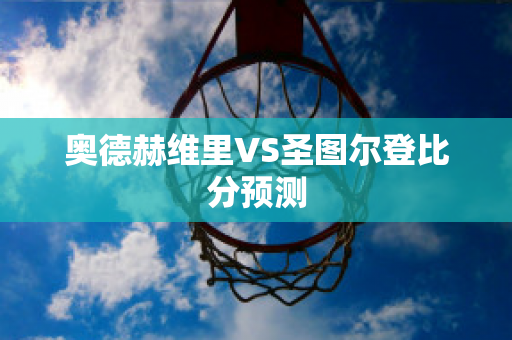 奥德赫维里VS圣图尔登比分预测