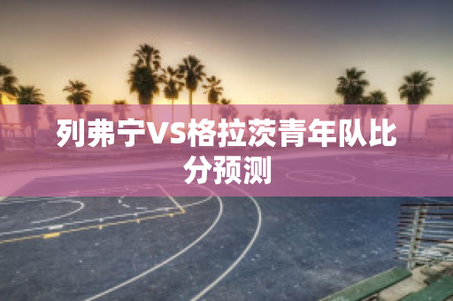 列弗宁VS格拉茨青年队比分预测