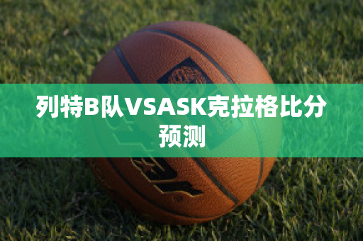 列特B队VSASK克拉格比分预测