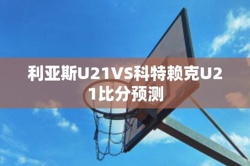 利亚斯U21VS科特赖克U21比分预测