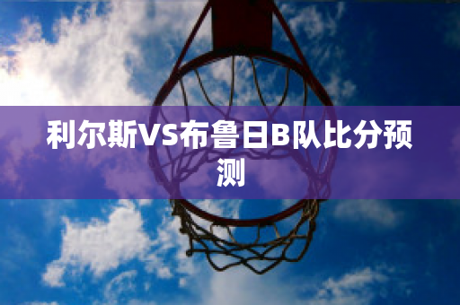 利尔斯VS布鲁日B队比分预测