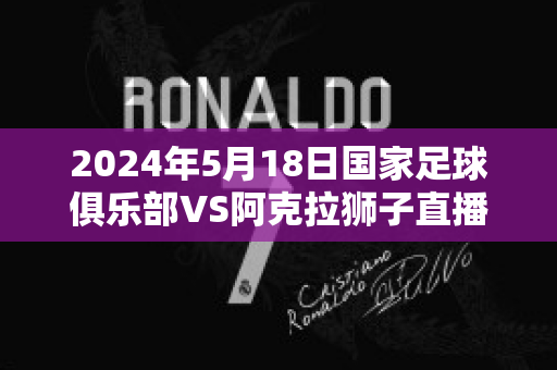 2024年5月18日国家足球俱乐部VS阿克拉狮子直播回放