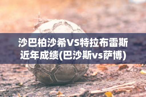 沙巴柏沙希VS特拉布雷斯近年成绩(巴沙斯vs萨博)