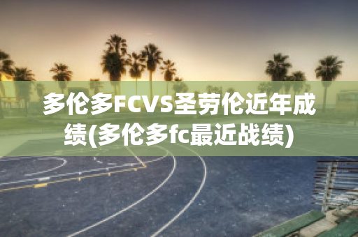 多伦多FCVS圣劳伦近年成绩(多伦多fc最近战绩)