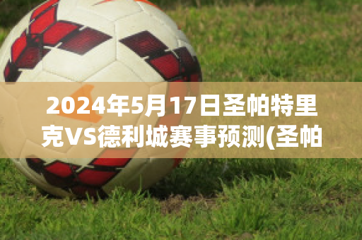 2024年5月17日圣帕特里克VS德利城赛事预测(圣帕特里克对德利城)