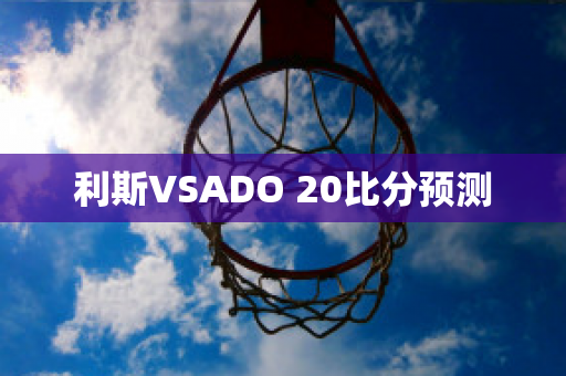 利斯VSADO 20比分预测