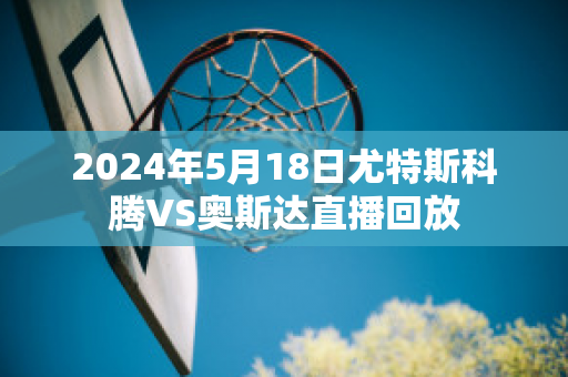 2024年5月18日尤特斯科腾VS奥斯达直播回放