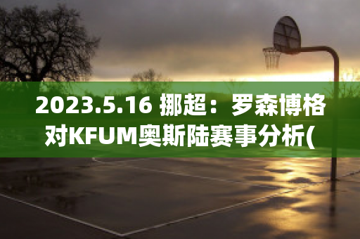 2023.5.16 挪超：罗森博格对KFUM奥斯陆赛事分析(罗森博格对奥德)