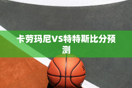 卡劳玛尼VS特特斯比分预测