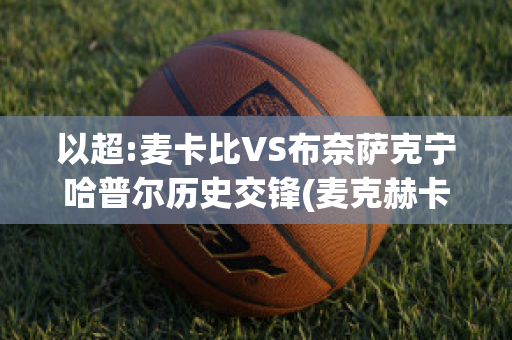 以超:麦卡比VS布奈萨克宁哈普尔历史交锋(麦克赫卡比)