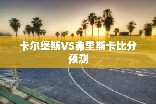 卡尔堡斯VS弗里斯卡比分预测