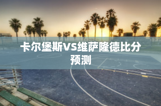 卡尔堡斯VS维萨隆德比分预测