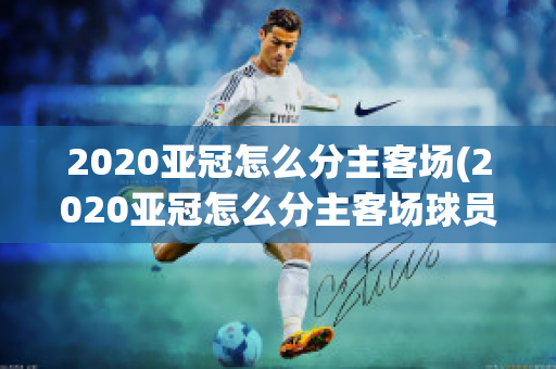 2020亚冠怎么分主客场(2020亚冠怎么分主客场球员)