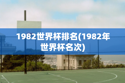 1982世界杯排名(1982年世界杯名次)