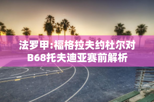 法罗甲:福格拉夫约杜尔对B68托夫迪亚赛前解析