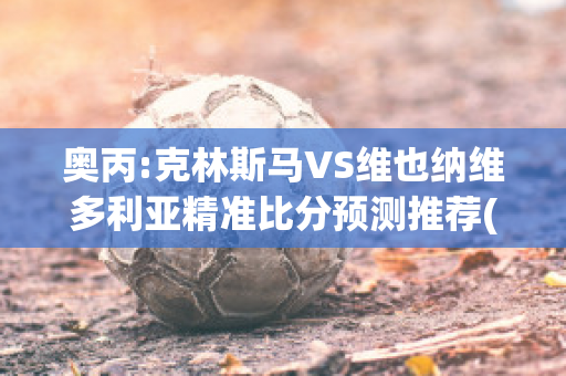 奥丙:克林斯马VS维也纳维多利亚精准比分预测推荐(克里斯维克林)