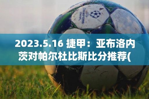 2023.5.16 捷甲：亚布洛内茨对帕尔杜比斯比分推荐(亚布洛内茨对凯尔特人比分预测)